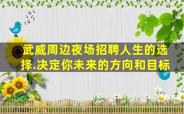 武威周边夜场招聘人生的选择.决定你未来的方向和目标